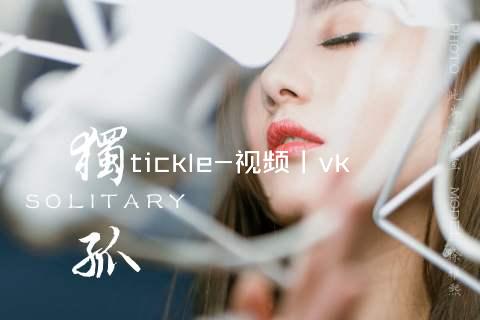 tickle-视频丨vk